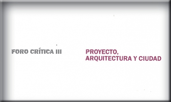 Foro Crítica III: Proyecto, arquitectura y ciudad
