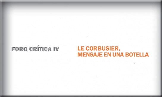Foro Crítica IV: Le Corbusier Mensaje en una botella